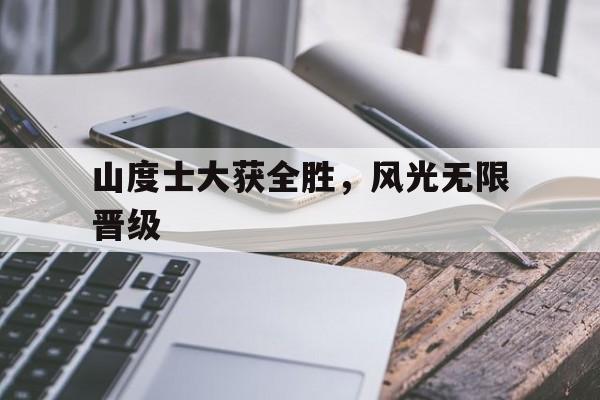 山度士大获全胜，风光无限晋级的简单介绍